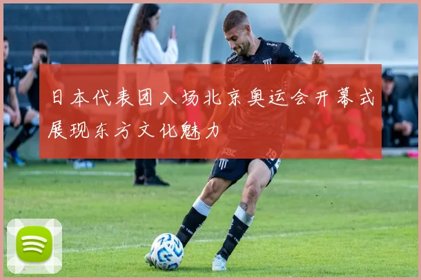 日本代表团入场北京奥运会开幕式展现东方文化魅力