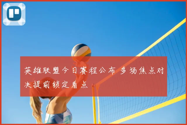 英雄联盟今日赛程公布 多场焦点对决提前锁定看点