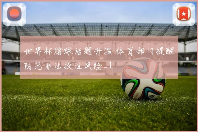世界杯赌球话题升温 体育部门提醒防范非法投注风险_1