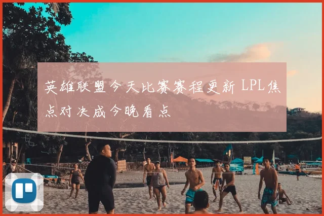 英雄联盟今天比赛赛程更新 LPL焦点对决成今晚看点