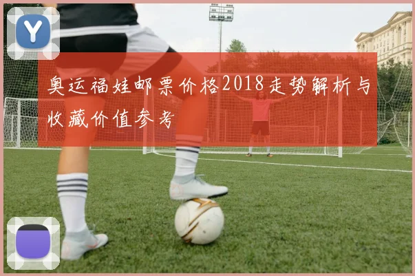 奥运福娃邮票价格2018走势解析与收藏价值参考