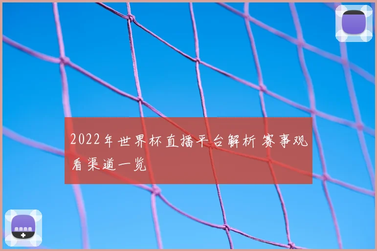 2022年世界杯直播平台解析 赛事观看渠道一览