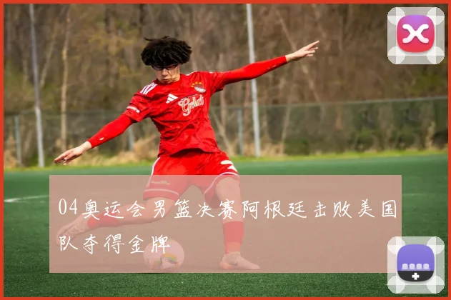 04奥运会男篮决赛阿根廷击败美国队夺得金牌