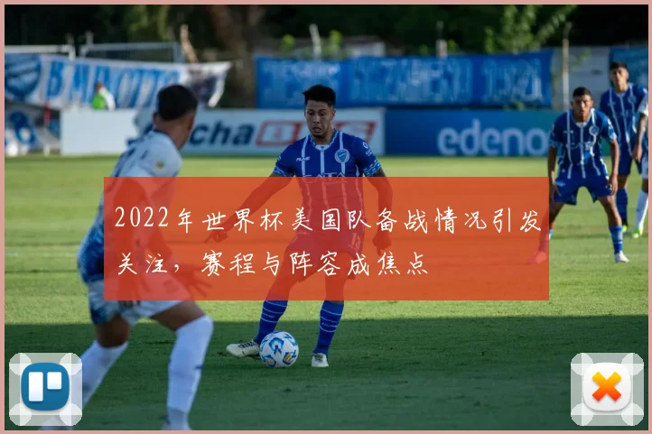 2022年世界杯美国队备战情况引发关注,赛程与阵容成焦点