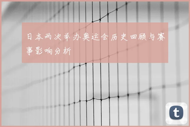 日本两次举办奥运会历史回顾与赛事影响分析