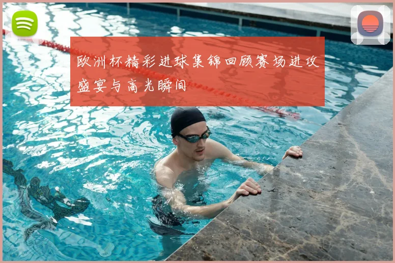 欧洲杯精彩进球集锦回顾赛场进攻盛宴与高光瞬间