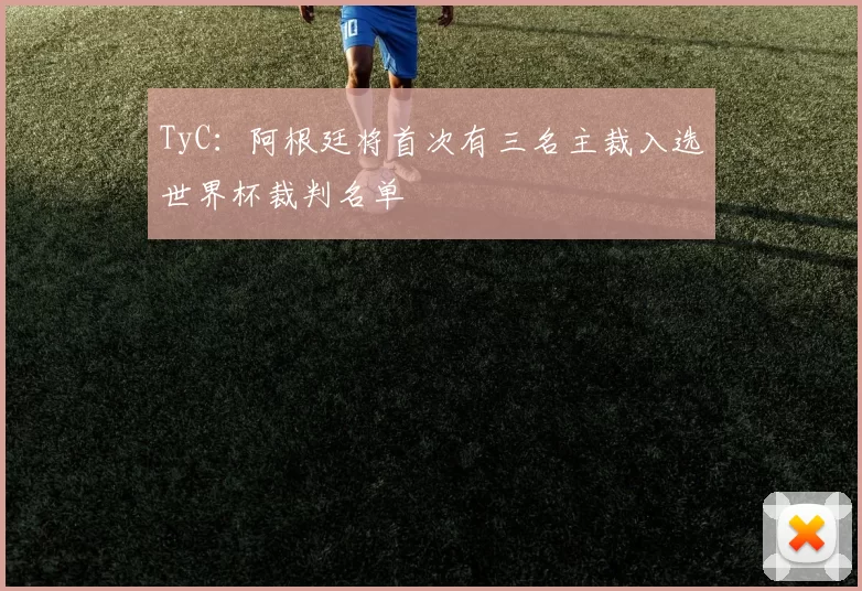 TyC：阿根廷将首次有三名主裁入选世界杯裁判名单