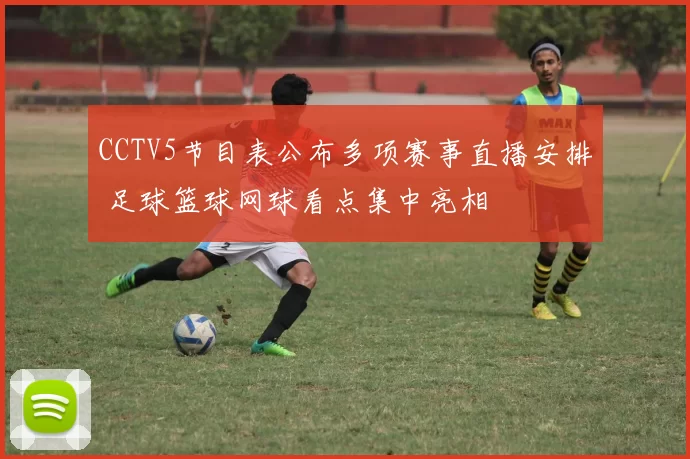 CCTV5节目表公布多项赛事直播安排 足球篮球网球看点集中亮相