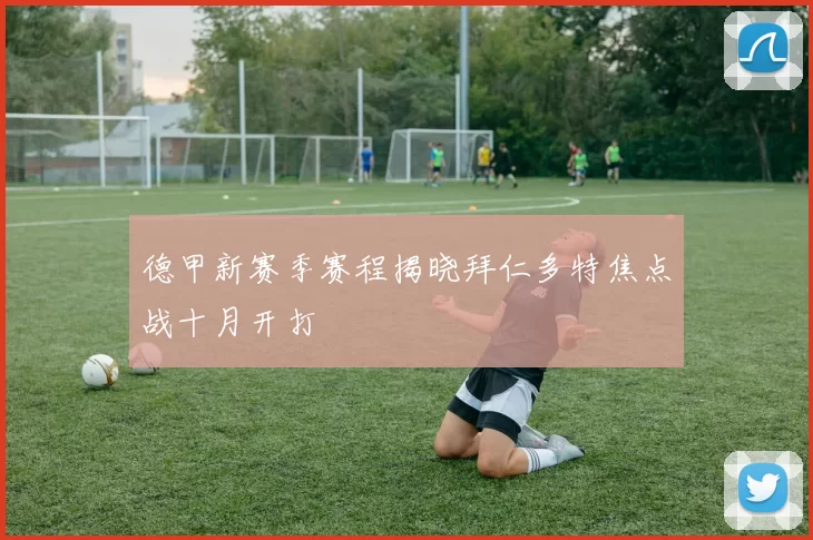 德甲新赛季赛程揭晓拜仁多特焦点战十月开打