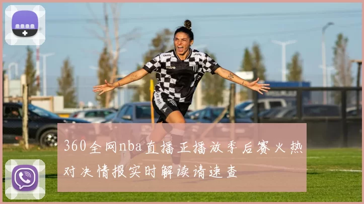 360全网nba直播正播放季后赛火热对决情报实时解读请速查