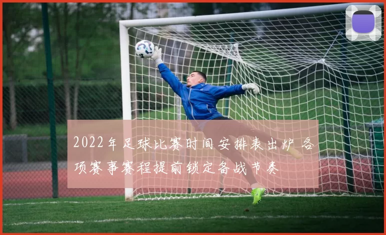 2022年足球比赛时间安排表出炉 各项赛事赛程提前锁定备战节奏