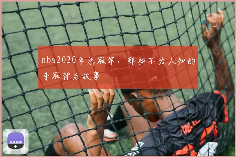 nba2020年总冠军，那些不为人知的夺冠背后故事