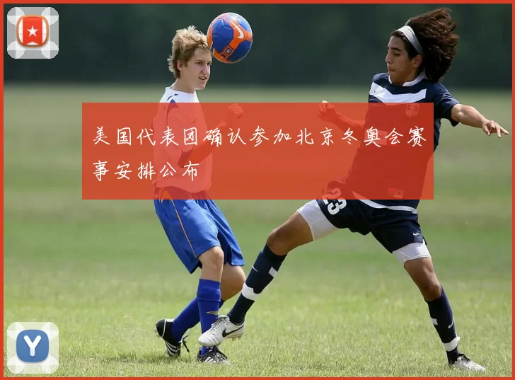 美国代表团确认参加北京冬奥会赛事安排公布