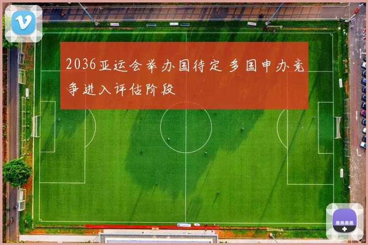 2036亚运会举办国待定 多国申办竞争进入评估阶段