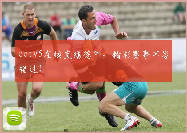 cctv5在线直播德甲，精彩赛事不容错过！