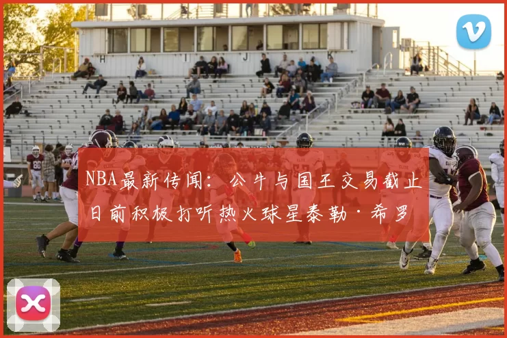 NBA最新传闻：公牛与国王交易截止日前积极打听热火球星泰勒·希罗状况_1_雄鹿