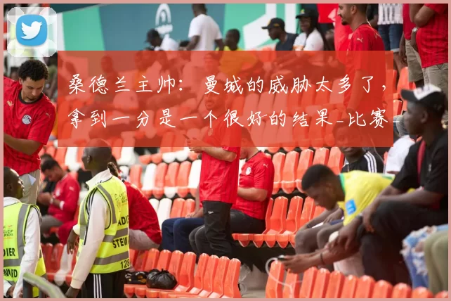 桑德兰主帅：曼城的威胁太多了，拿到一分是一个很好的结果_比赛_布里斯_进攻