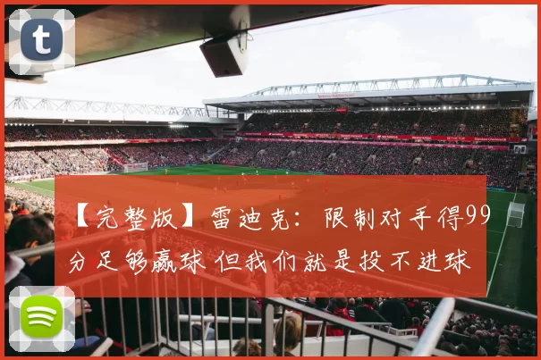 【完整版】雷迪克：限制对手得99分足够赢球 但我们就是投不进球