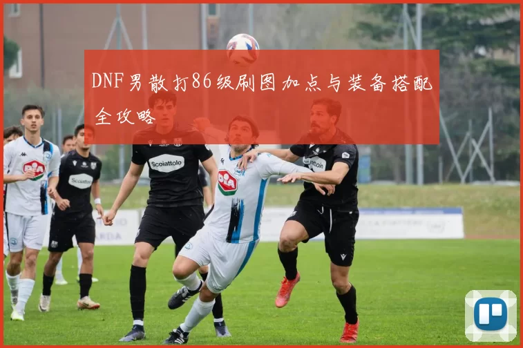 DNF男散打86级刷图加点与装备搭配全攻略