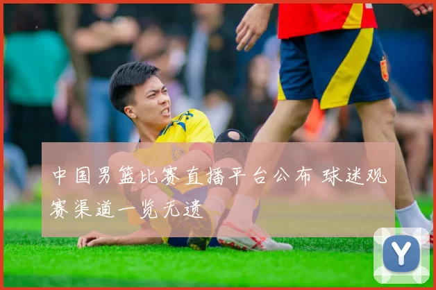 中国男篮比赛直播平台公布 球迷观赛渠道一览无遗