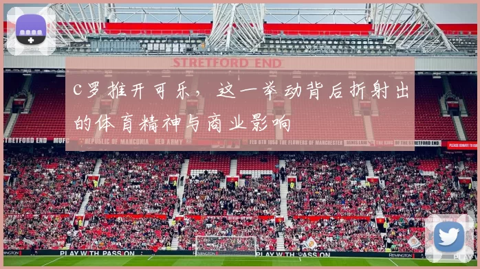 c罗推开可乐，这一举动背后折射出的体育精神与商业影响