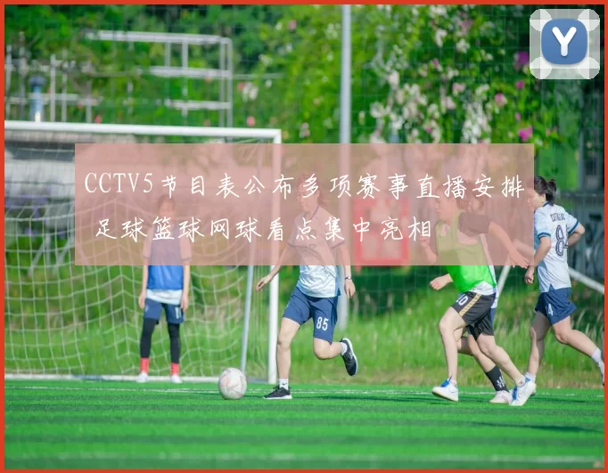 CCTV5节目表公布多项赛事直播安排 足球篮球网球看点集中亮相