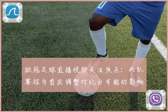 欧冠足球直播视频关注焦点：两队赛程与首发调整对比分可能的影响