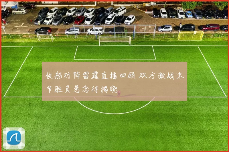 快船对阵雷霆直播回顾 双方激战末节胜负悬念待揭晓