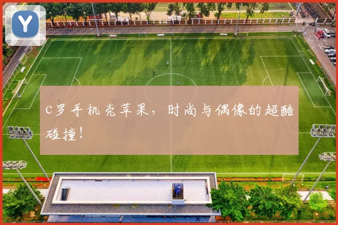 c罗手机壳苹果，时尚与偶像的超酷碰撞！