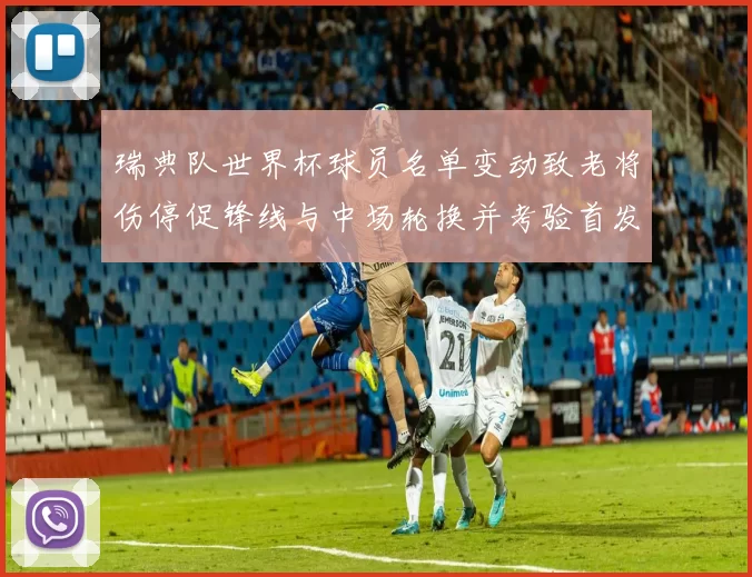 瑞典队世界杯球员名单变动致老将伤停促锋线与中场轮换并考验首发战术