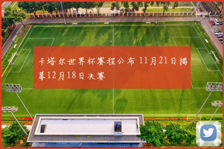 卡塔尔世界杯赛程公布 11月21日揭幕12月18日决赛
