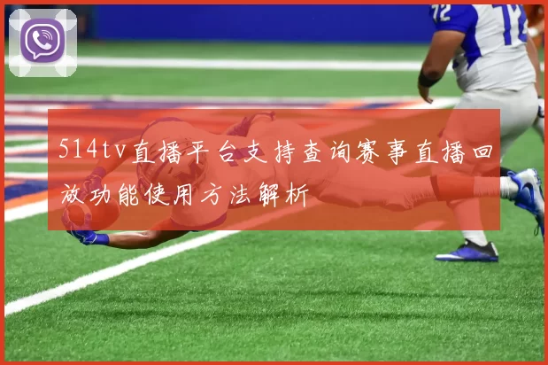 514tv直播平台支持查询赛事直播回放功能使用方法解析