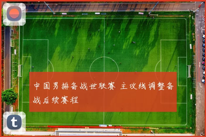 中国男排备战世联赛 主攻线调整备战后续赛程