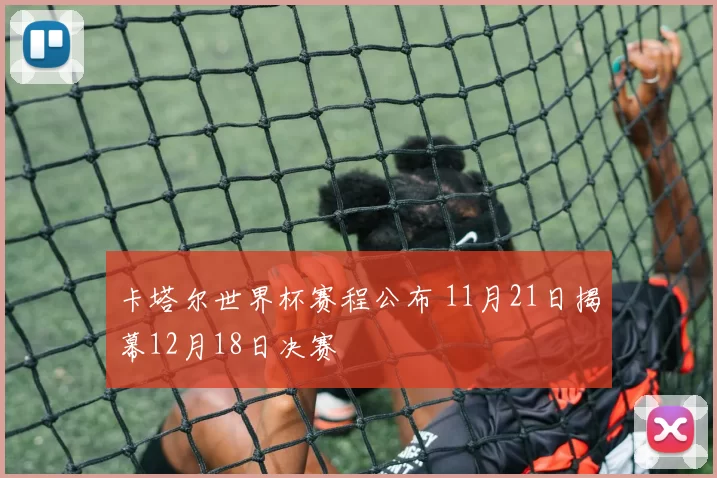 卡塔尔世界杯赛程公布 11月21日揭幕12月18日决赛