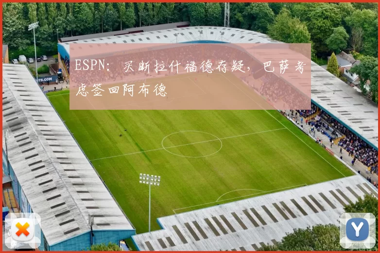 ESPN：买断拉什福德存疑，巴萨考虑签回阿布德