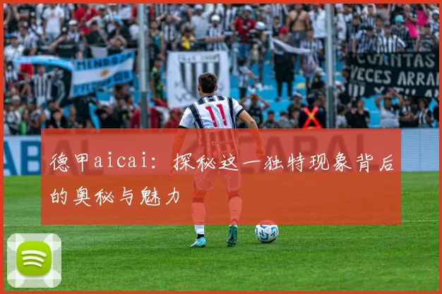 德甲aicai：探秘这一独特现象背后的奥秘与魅力