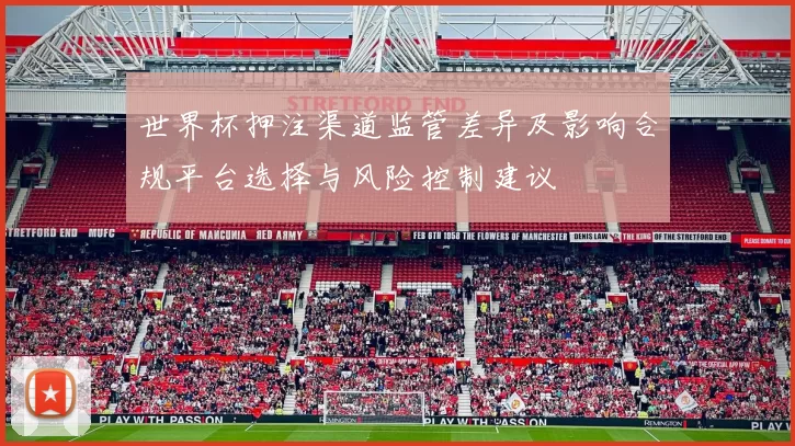 世界杯押注渠道监管差异及影响合规平台选择与风险控制建议