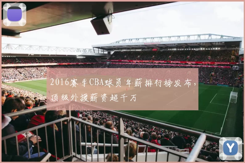 2016赛季CBA球员年薪排行榜发布，顶级外援薪资超千万